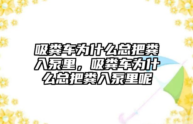 吸糞車為什么總把糞入泵里，吸糞車為什么總把糞入泵里呢