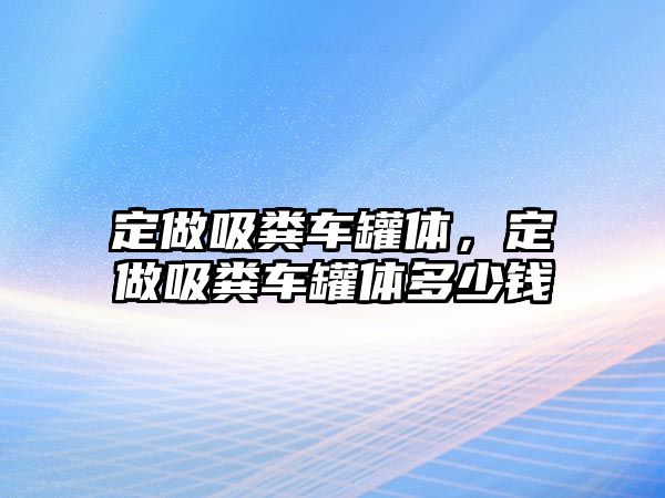 定做吸糞車罐體，定做吸糞車罐體多少錢