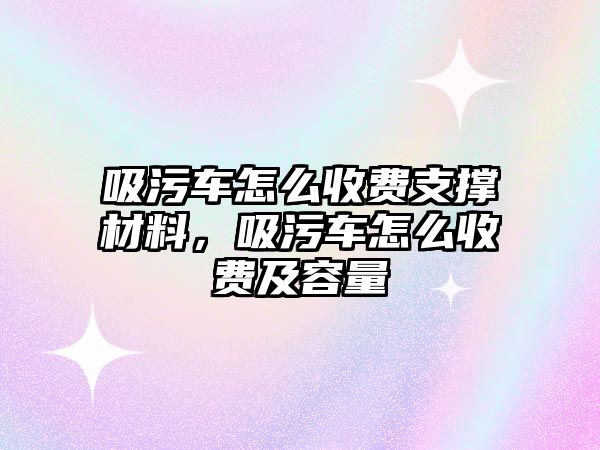 吸污車怎么收費(fèi)支撐材料，吸污車怎么收費(fèi)及容量