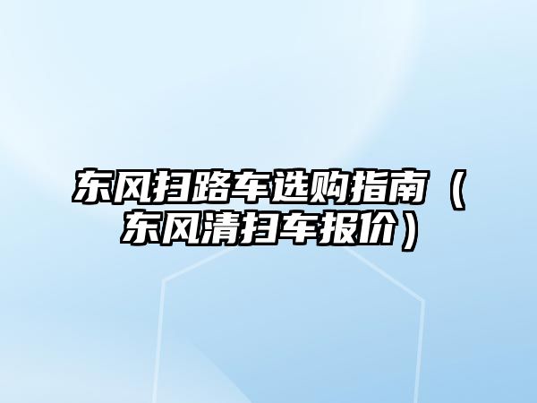 東風(fēng)掃路車選購(gòu)指南（東風(fēng)清掃車報(bào)價(jià)）