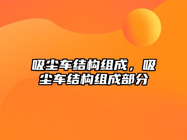 吸塵車結(jié)構(gòu)組成，吸塵車結(jié)構(gòu)組成部分