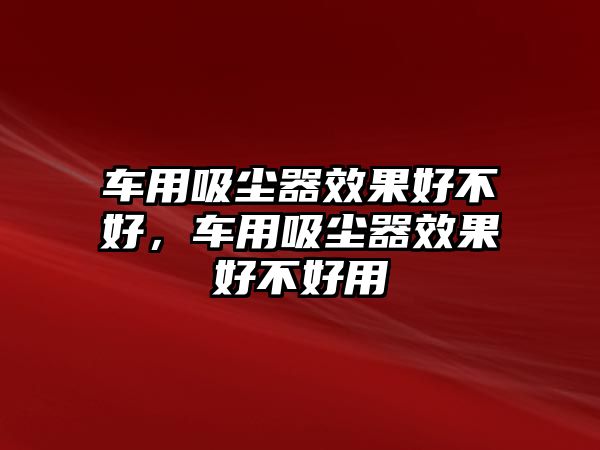 車用吸塵器效果好不好，車用吸塵器效果好不好用