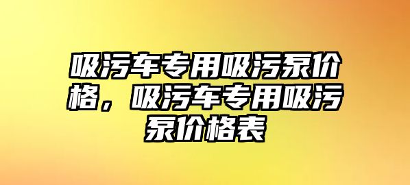 吸污車專用吸污泵價格，吸污車專用吸污泵價格表