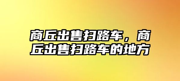 商丘出售掃路車，商丘出售掃路車的地方