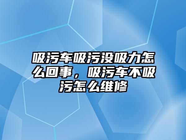 吸污車吸污沒吸力怎么回事，吸污車不吸污怎么維修