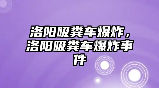 洛陽吸糞車爆炸，洛陽吸糞車爆炸事件