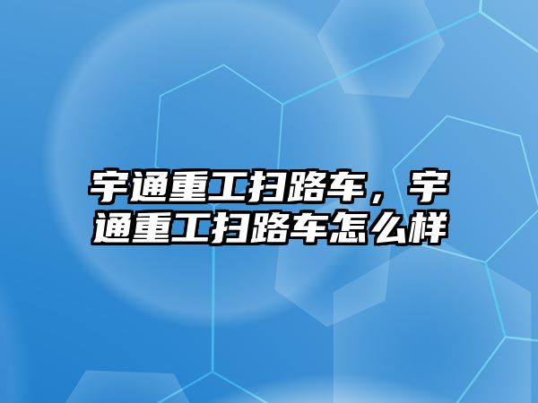 宇通重工掃路車，宇通重工掃路車怎么樣