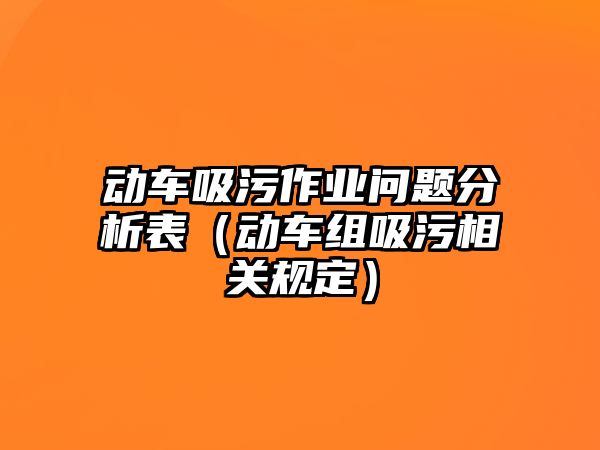 動車吸污作業(yè)問題分析表（動車組吸污相關(guān)規(guī)定）