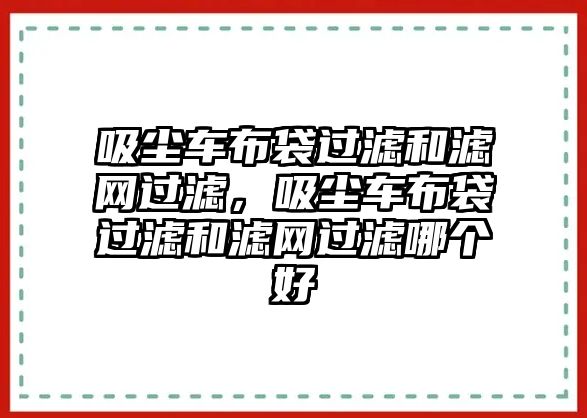 吸塵車布袋過濾和濾網(wǎng)過濾，吸塵車布袋過濾和濾網(wǎng)過濾哪個好