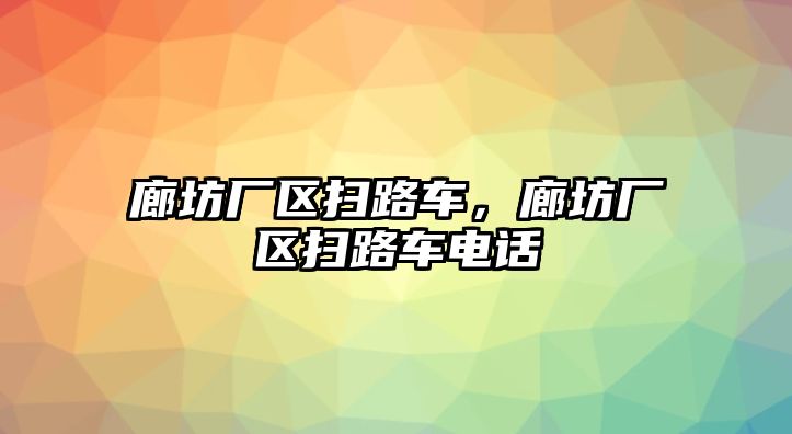 廊坊廠區(qū)掃路車，廊坊廠區(qū)掃路車電話