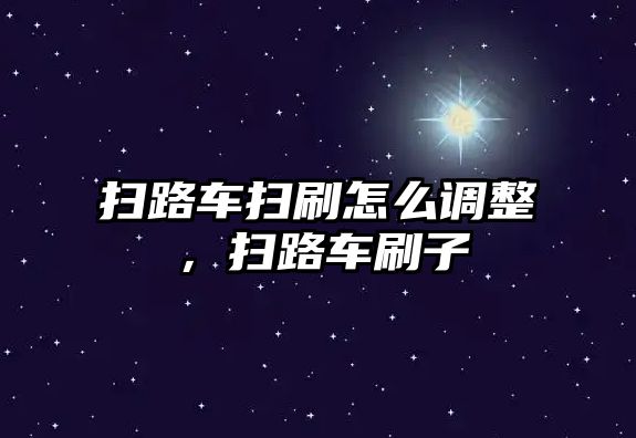 掃路車掃刷怎么調整，掃路車刷子