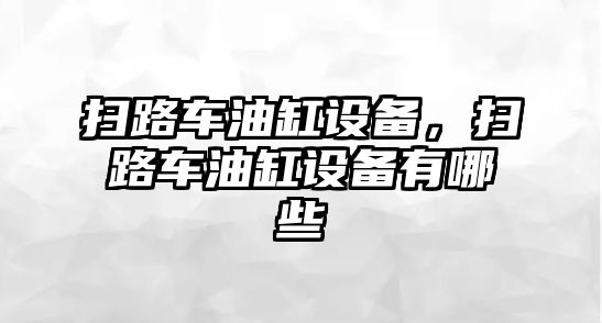 掃路車油缸設(shè)備，掃路車油缸設(shè)備有哪些