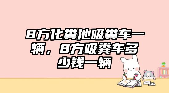 8方化糞池吸糞車一輛，8方吸糞車多少錢一輛