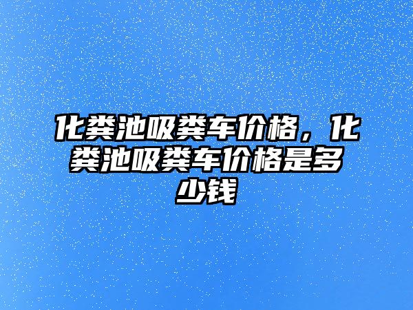 化糞池吸糞車價格，化糞池吸糞車價格是多少錢