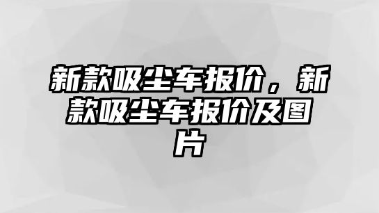 新款吸塵車報價，新款吸塵車報價及圖片