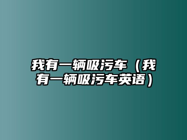 我有一輛吸污車（我有一輛吸污車英語(yǔ)）