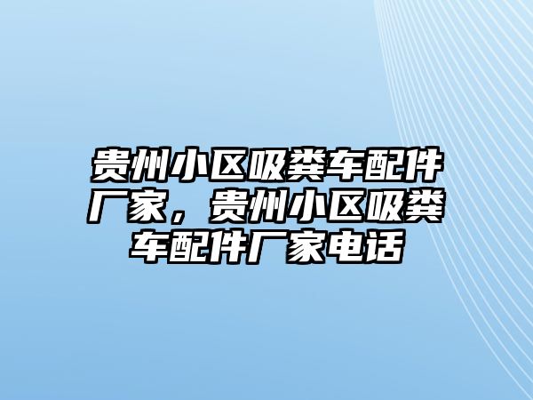 貴州小區(qū)吸糞車配件廠家，貴州小區(qū)吸糞車配件廠家電話