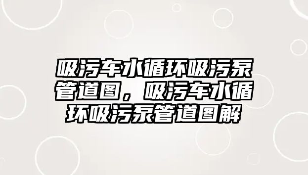 吸污車水循環(huán)吸污泵管道圖，吸污車水循環(huán)吸污泵管道圖解