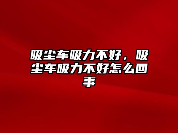 吸塵車吸力不好，吸塵車吸力不好怎么回事