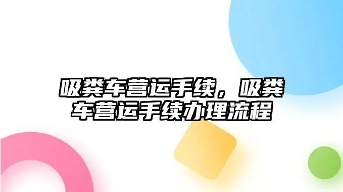 吸糞車營(yíng)運(yùn)手續(xù)，吸糞車營(yíng)運(yùn)手續(xù)辦理流程