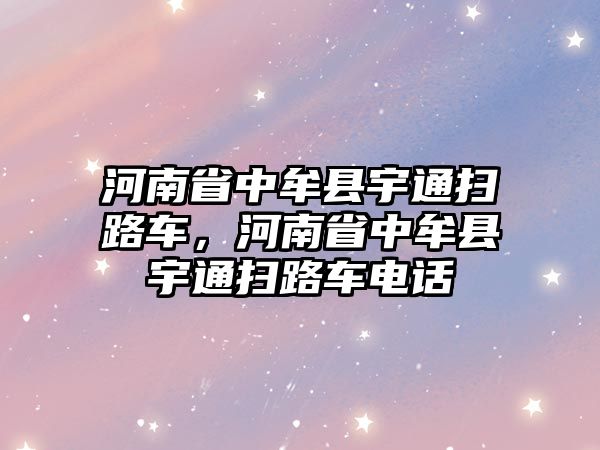 河南省中牟縣宇通掃路車，河南省中牟縣宇通掃路車電話