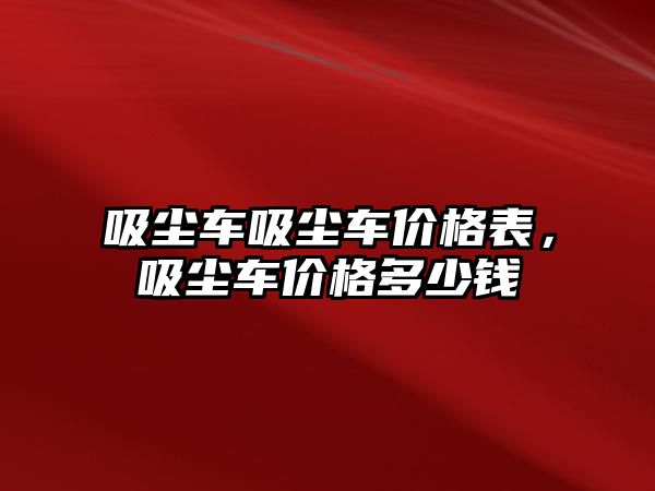 吸塵車吸塵車價格表，吸塵車價格多少錢