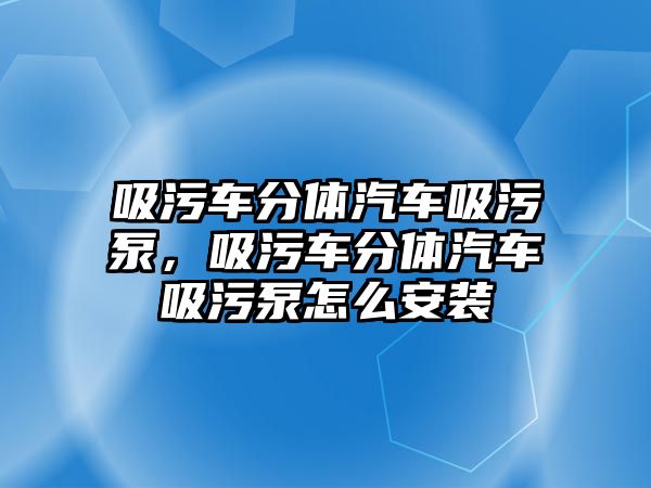 吸污車分體汽車吸污泵，吸污車分體汽車吸污泵怎么安裝