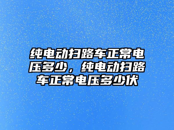 純電動掃路車正常電壓多少，純電動掃路車正常電壓多少伏