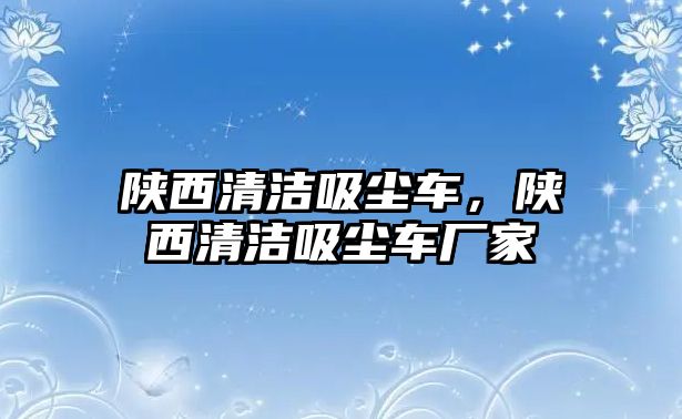 陜西清潔吸塵車，陜西清潔吸塵車廠家