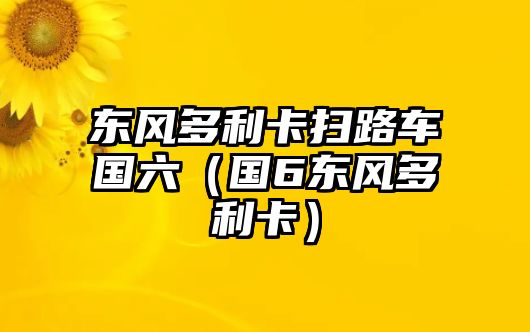 東風(fēng)多利卡掃路車(chē)國(guó)六（國(guó)6東風(fēng)多利卡）