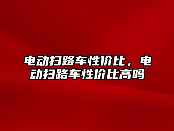 電動掃路車性價比，電動掃路車性價比高嗎