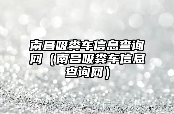 南昌吸糞車信息查詢網(wǎng)（南昌吸糞車信息查詢網(wǎng)）