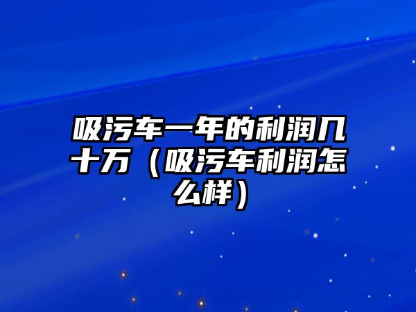 吸污車一年的利潤幾十萬（吸污車?yán)麧櫾趺礃樱?/>	
							</a> 
						</div>
						<div   id=