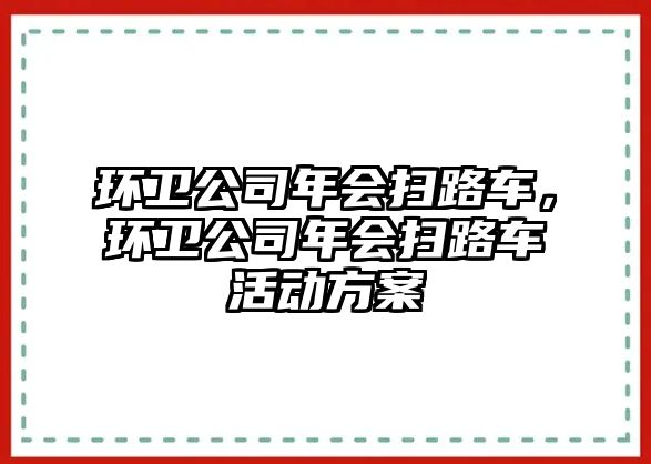 環(huán)衛(wèi)公司年會(huì)掃路車，環(huán)衛(wèi)公司年會(huì)掃路車活動(dòng)方案