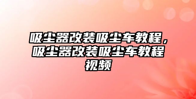 吸塵器改裝吸塵車教程，吸塵器改裝吸塵車教程視頻