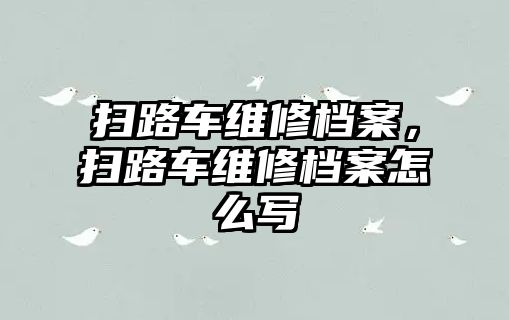 掃路車維修檔案，掃路車維修檔案怎么寫