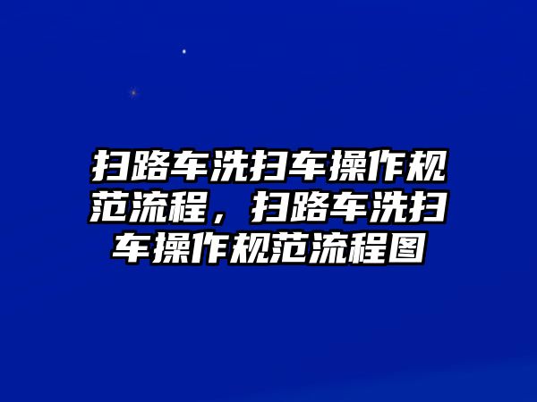 掃路車洗掃車操作規(guī)范流程，掃路車洗掃車操作規(guī)范流程圖