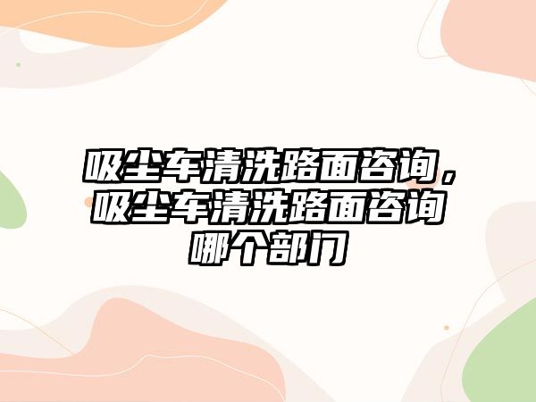 吸塵車清洗路面咨詢，吸塵車清洗路面咨詢哪個(gè)部門