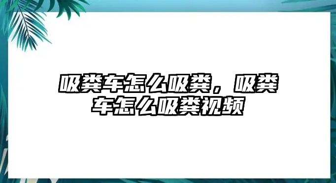 吸糞車怎么吸糞，吸糞車怎么吸糞視頻