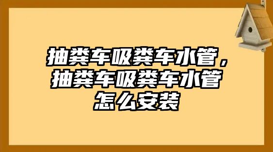 抽糞車吸糞車水管，抽糞車吸糞車水管怎么安裝