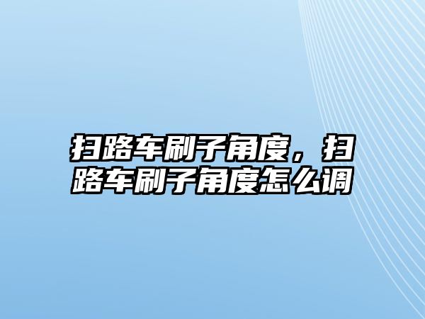 掃路車刷子角度，掃路車刷子角度怎么調(diào)