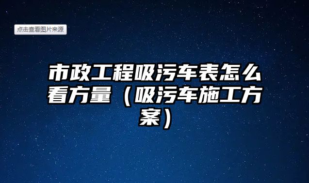 市政工程吸污車表怎么看方量（吸污車施工方案）