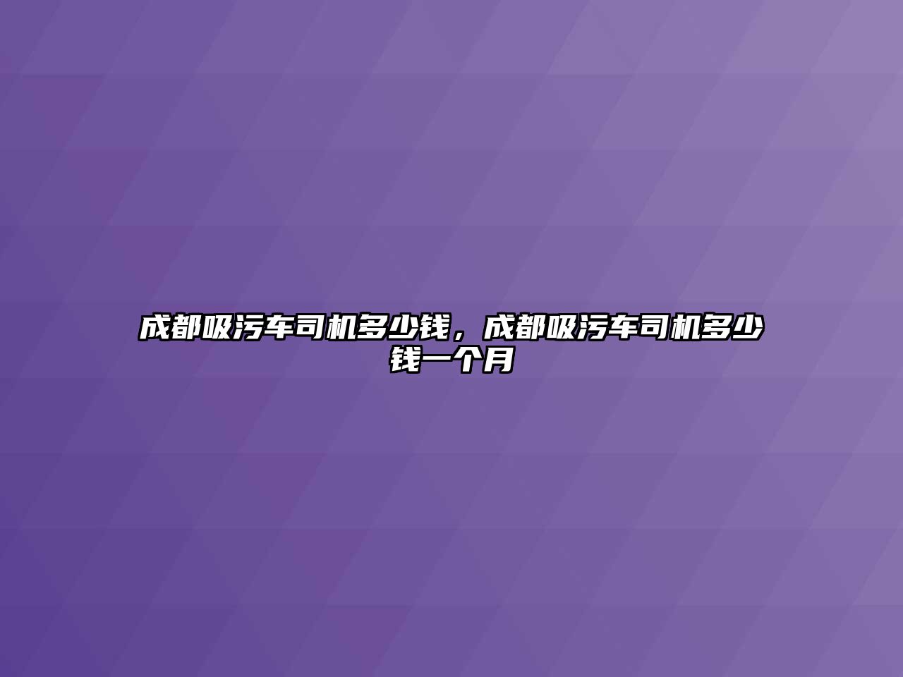 成都吸污車司機多少錢，成都吸污車司機多少錢一個月