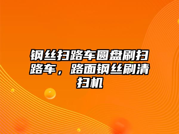 鋼絲掃路車圓盤刷掃路車，路面鋼絲刷清掃機