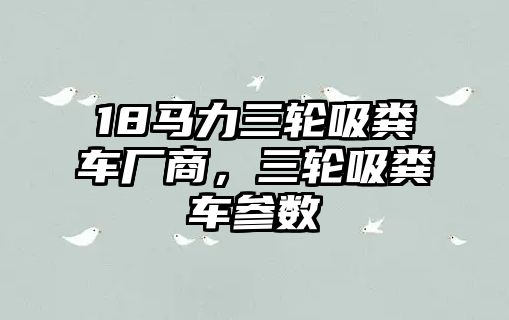 18馬力三輪吸糞車廠商，三輪吸糞車參數(shù)