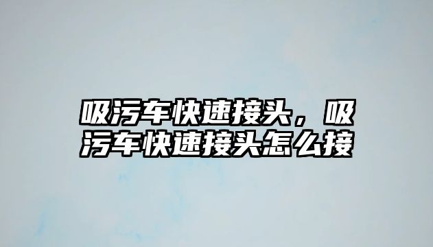 吸污車快速接頭，吸污車快速接頭怎么接