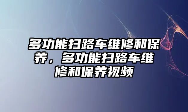 多功能掃路車維修和保養(yǎng)，多功能掃路車維修和保養(yǎng)視頻