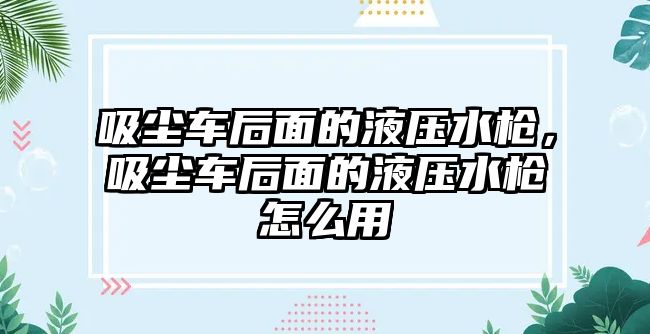 吸塵車后面的液壓水槍，吸塵車后面的液壓水槍怎么用