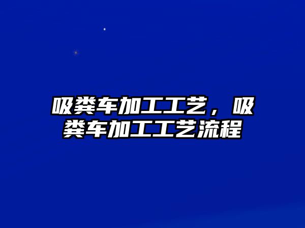 吸糞車加工工藝，吸糞車加工工藝流程