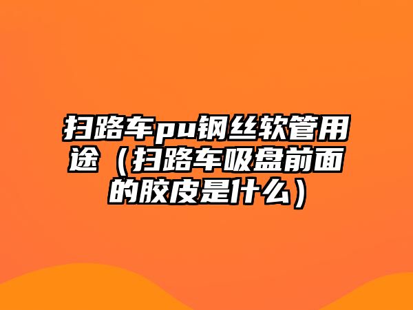 掃路車pu鋼絲軟管用途（掃路車吸盤前面的膠皮是什么）